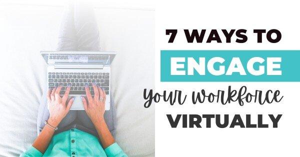 7 Ideas To Engage Your Workforce Virtually