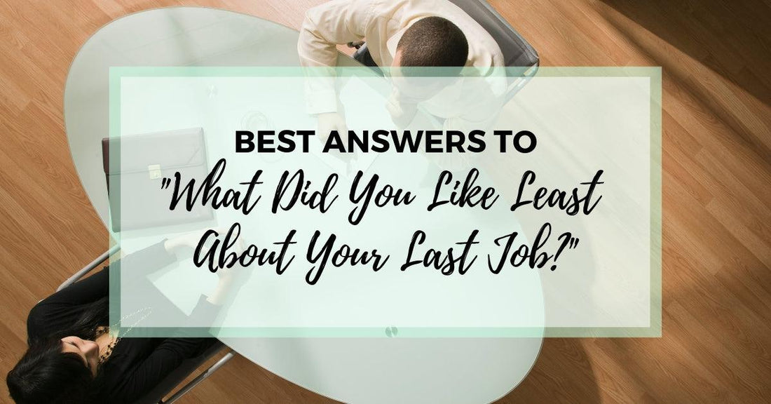 Best Answers to "What Did You Like Least About Your Last Job?"