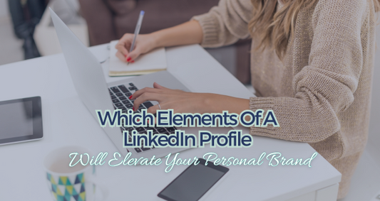 Which Elements Of A LinkedIn Profile Will Elevate Your Personal Brand?